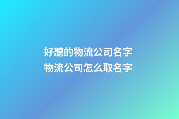 好聽的物流公司名字 物流公司怎么取名字-第1張-公司起名-玄機派